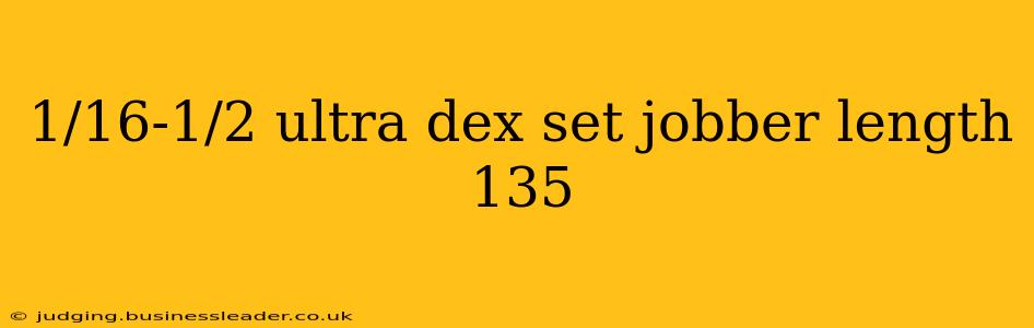 1/16-1/2 ultra dex set jobber length 135