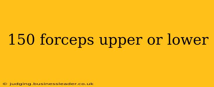 150 forceps upper or lower