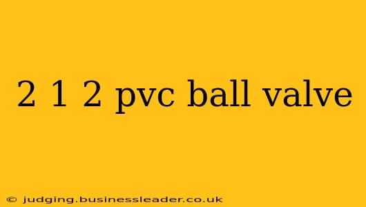 2 1 2 pvc ball valve