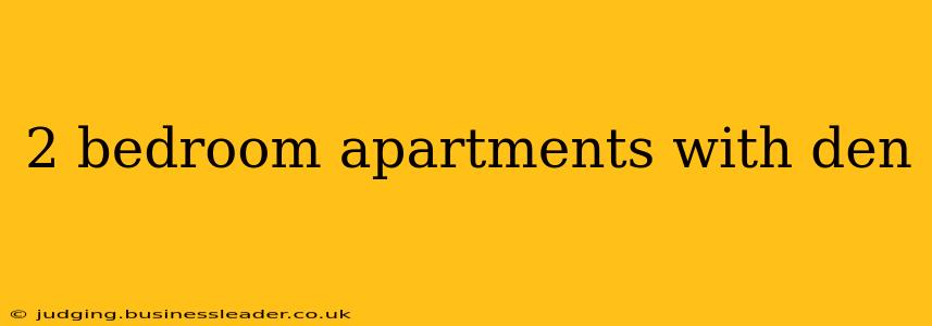 2 bedroom apartments with den