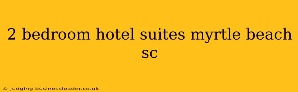 2 bedroom hotel suites myrtle beach sc