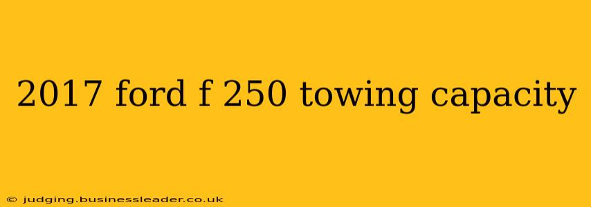 2017 ford f 250 towing capacity