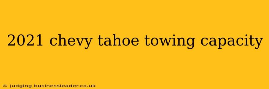 2021 chevy tahoe towing capacity