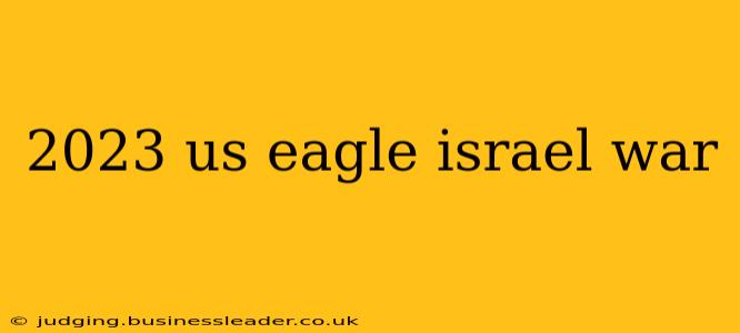 2023 us eagle israel war