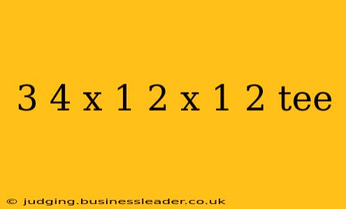 3 4 x 1 2 x 1 2 tee