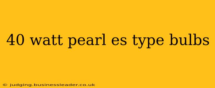 40 watt pearl es type bulbs