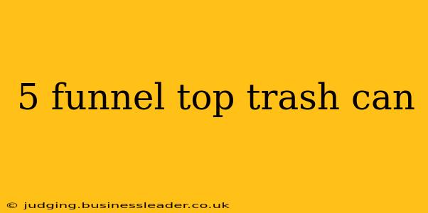 5 funnel top trash can
