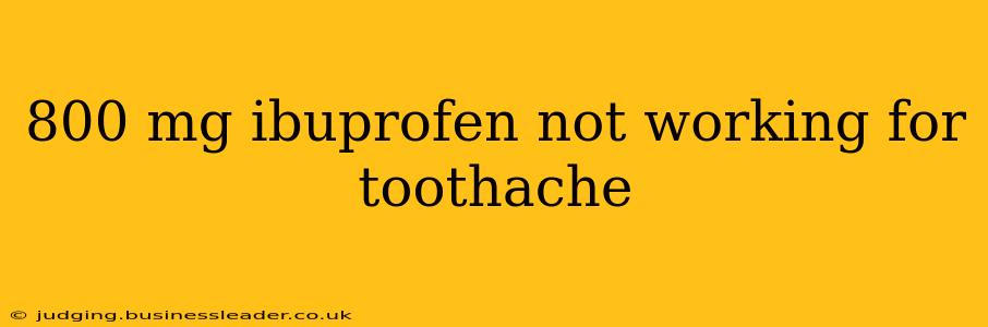800 mg ibuprofen not working for toothache