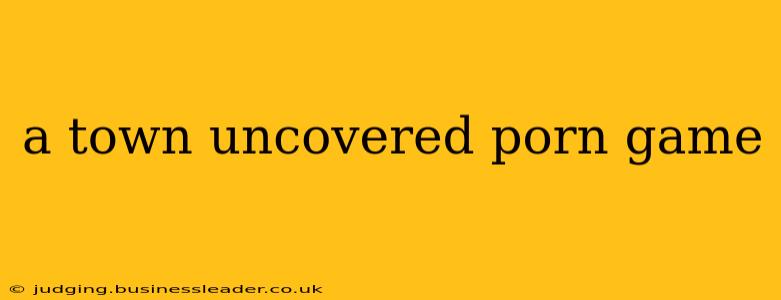 a town uncovered porn game a town uncovered porn game