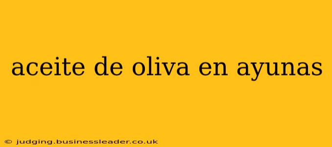 aceite de oliva en ayunas