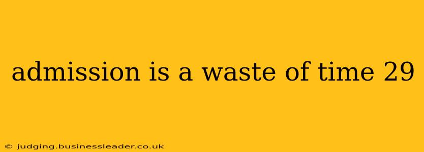 admission is a waste of time 29