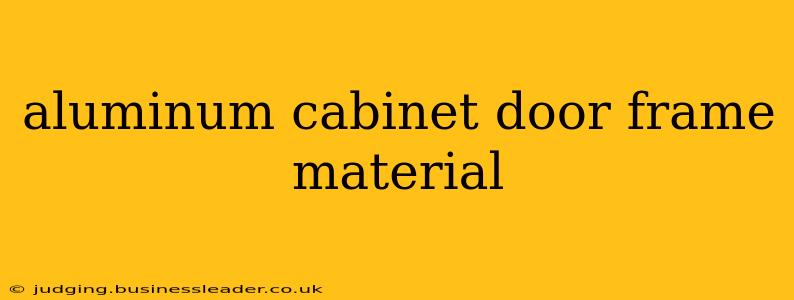 aluminum cabinet door frame material