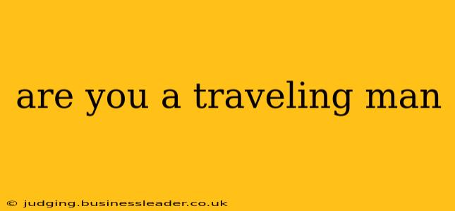 are you a traveling man