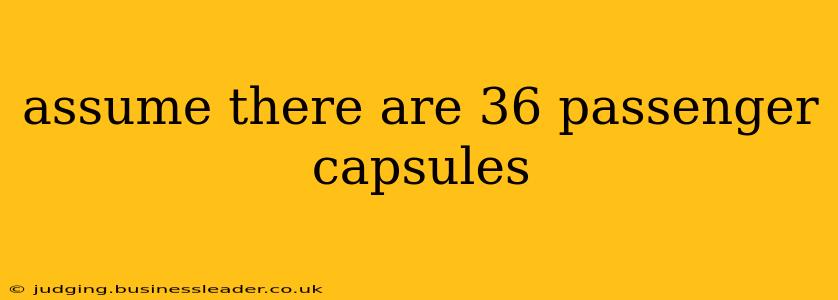 assume there are 36 passenger capsules