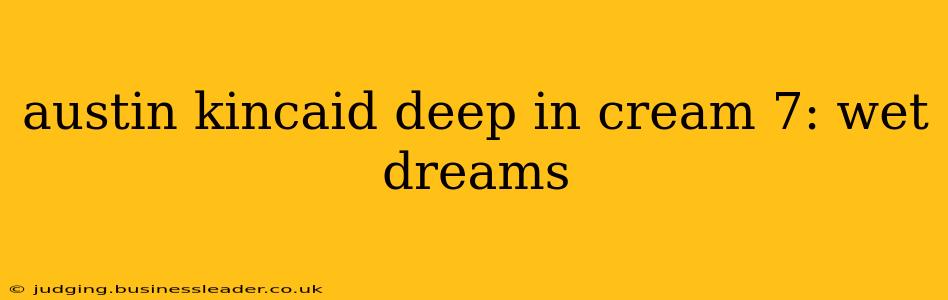 austin kincaid deep in cream 7: wet dreams