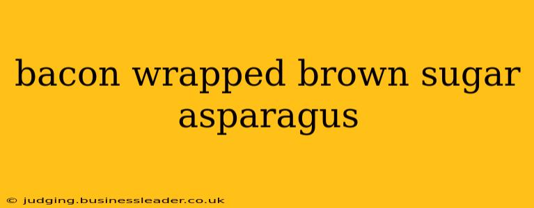bacon wrapped brown sugar asparagus