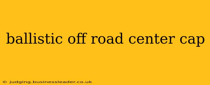 ballistic off road center cap