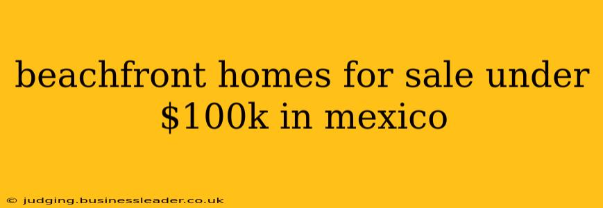 beachfront homes for sale under $100k in mexico