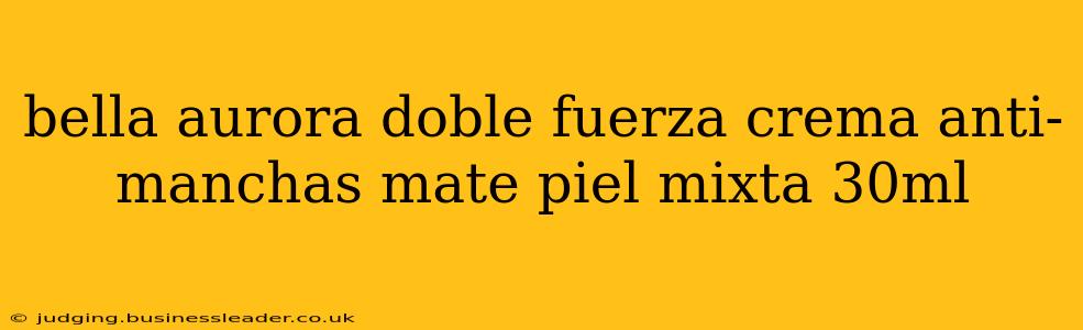 bella aurora doble fuerza crema anti-manchas mate piel mixta 30ml