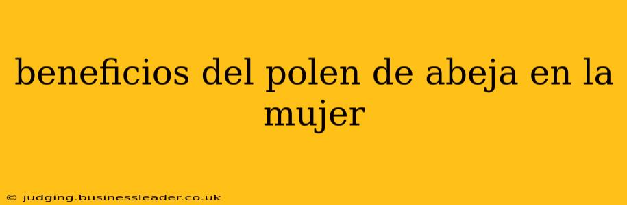 beneficios del polen de abeja en la mujer
