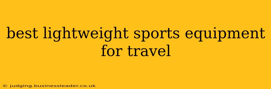best lightweight sports equipment for travel