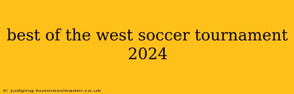 best of the west soccer tournament 2024