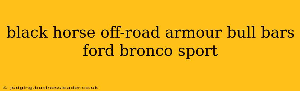 black horse off-road armour bull bars ford bronco sport