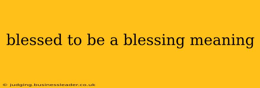 blessed to be a blessing meaning