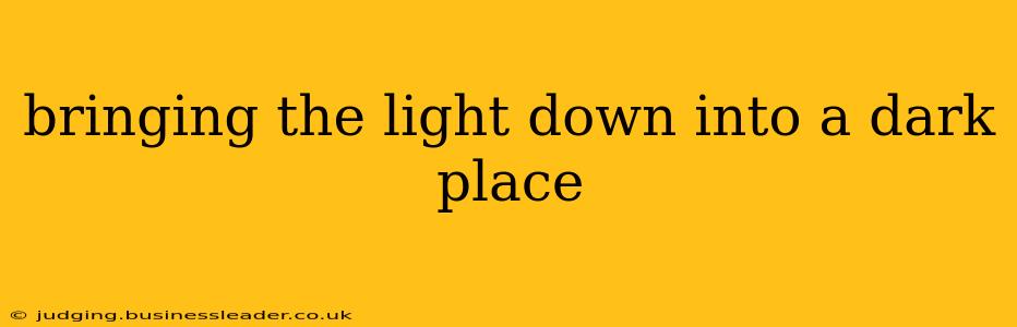 bringing the light down into a dark place