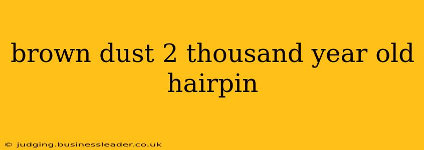 brown dust 2 thousand year old hairpin