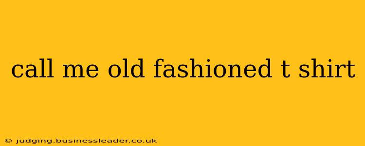 call me old fashioned t shirt
