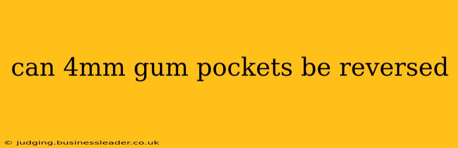 can 4mm gum pockets be reversed