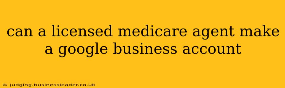 can a licensed medicare agent make a google business account