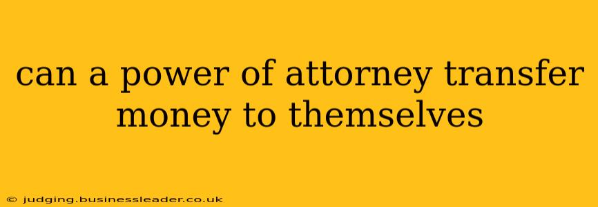 can a power of attorney transfer money to themselves