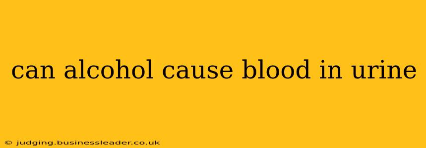 can alcohol cause blood in urine