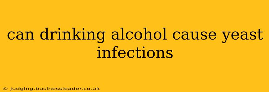 can drinking alcohol cause yeast infections