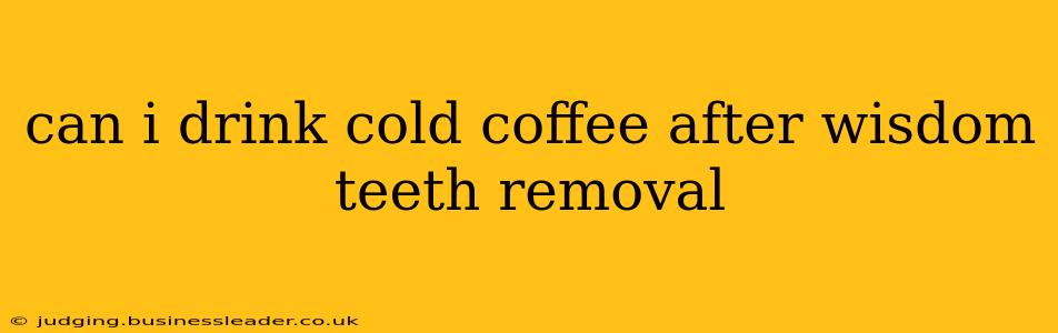 can i drink cold coffee after wisdom teeth removal