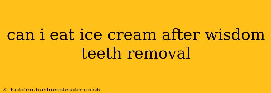 can i eat ice cream after wisdom teeth removal