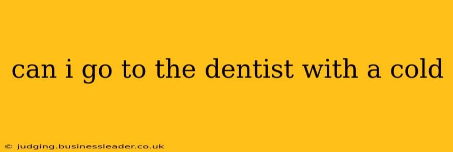 can i go to the dentist with a cold