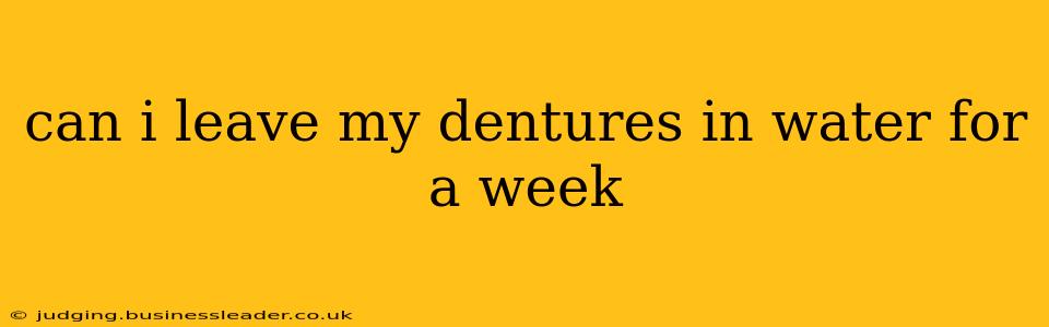 can i leave my dentures in water for a week