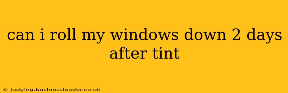 can i roll my windows down 2 days after tint