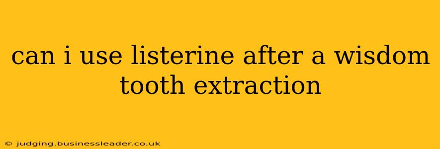 can i use listerine after a wisdom tooth extraction