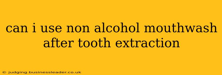 can i use non alcohol mouthwash after tooth extraction