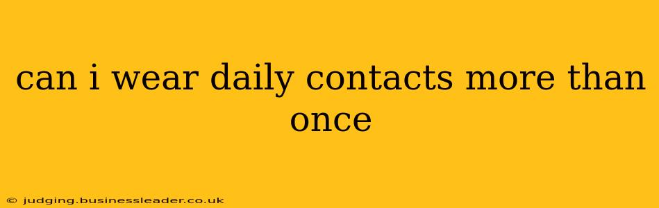 can i wear daily contacts more than once