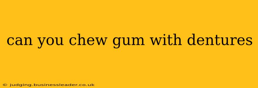 can you chew gum with dentures