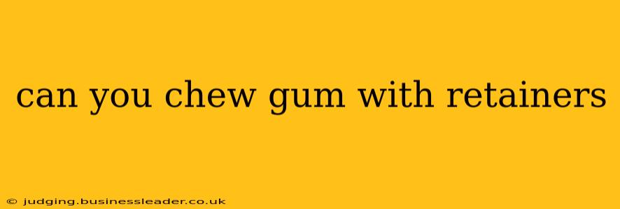 can you chew gum with retainers