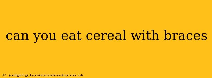 can you eat cereal with braces