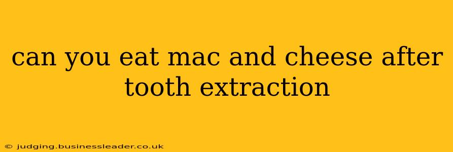 can you eat mac and cheese after tooth extraction