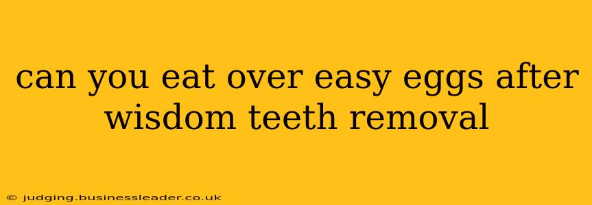 can you eat over easy eggs after wisdom teeth removal