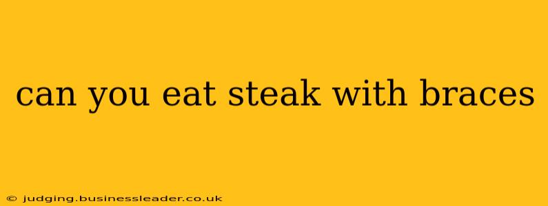 can you eat steak with braces